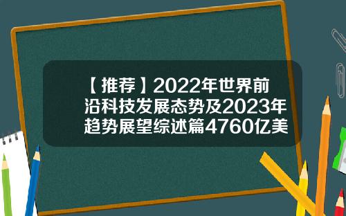 【推荐】2022年世界前沿科技发展态势及2023年趋势展望综述篇4760亿美元是多少日元