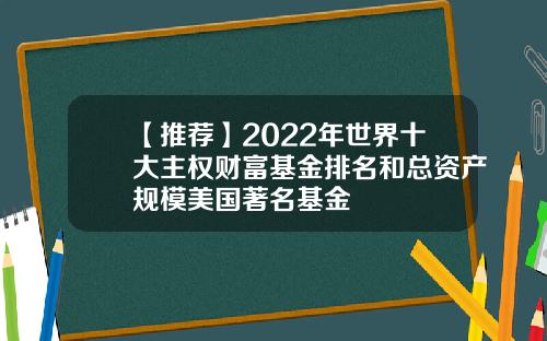 【推荐】2022年世界十大主权财富基金排名和总资产规模美国著名基金