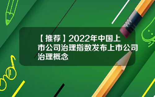 【推荐】2022年中国上市公司治理指数发布上市公司治理概念