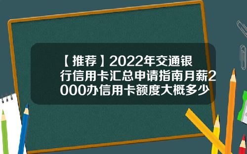 【推荐】2022年交通银行信用卡汇总申请指南月薪2000办信用卡额度大概多少