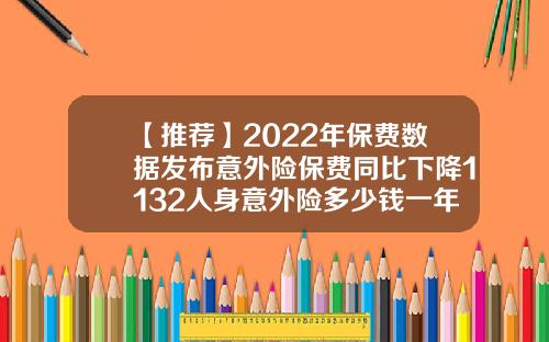 【推荐】2022年保费数据发布意外险保费同比下降1132人身意外险多少钱一年