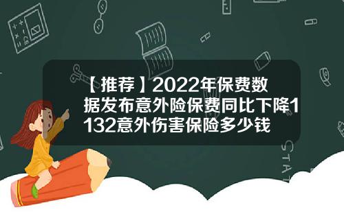 【推荐】2022年保费数据发布意外险保费同比下降1132意外伤害保险多少钱