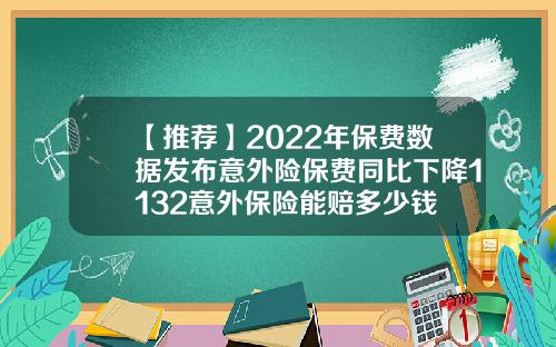 【推荐】2022年保费数据发布意外险保费同比下降1132意外保险能赔多少钱