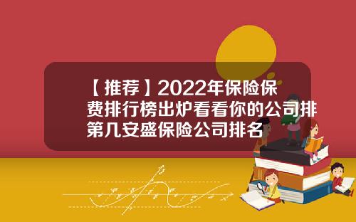 【推荐】2022年保险保费排行榜出炉看看你的公司排第几安盛保险公司排名