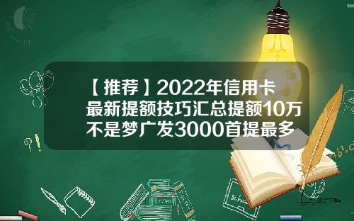 【推荐】2022年信用卡最新提额技巧汇总提额10万不是梦广发3000首提最多提多少