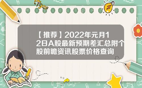 【推荐】2022年元月12日A股最新预期差汇总附个股前瞻资讯股票价格查询