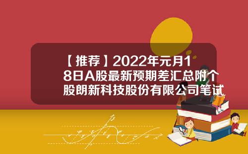 【推荐】2022年元月18日A股最新预期差汇总附个股朗新科技股份有限公司笔试