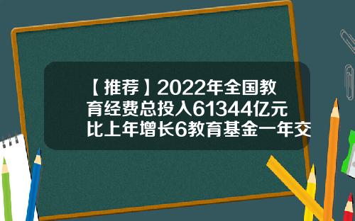 【推荐】2022年全国教育经费总投入61344亿元比上年增长6教育基金一年交多少钱