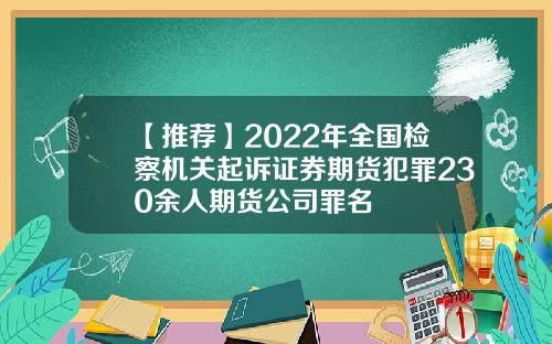 【推荐】2022年全国检察机关起诉证券期货犯罪230余人期货公司罪名