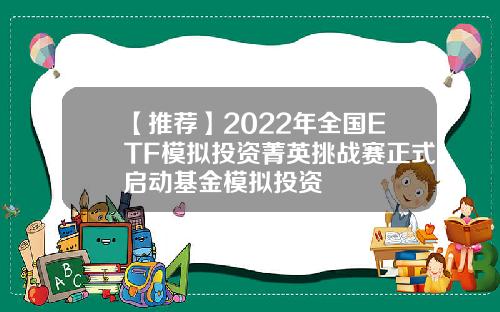 【推荐】2022年全国ETF模拟投资菁英挑战赛正式启动基金模拟投资