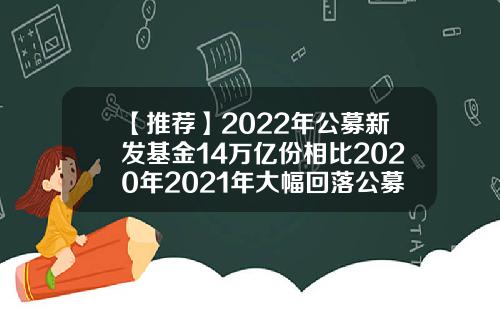 【推荐】2022年公募新发基金14万亿份相比2020年2021年大幅回落公募基金结构
