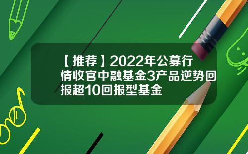 【推荐】2022年公募行情收官中融基金3产品逆势回报超10回报型基金