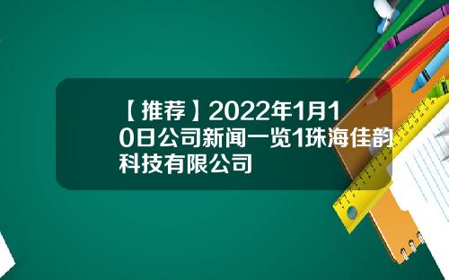 【推荐】2022年1月10日公司新闻一览1珠海佳韵科技有限公司