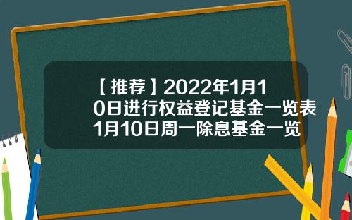 【推荐】2022年1月10日进行权益登记基金一览表1月10日周一除息基金一览表000205基金