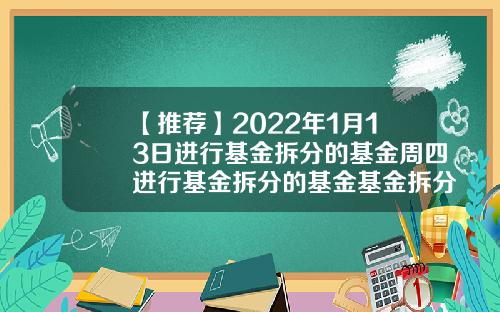 【推荐】2022年1月13日进行基金拆分的基金周四进行基金拆分的基金基金拆分折算