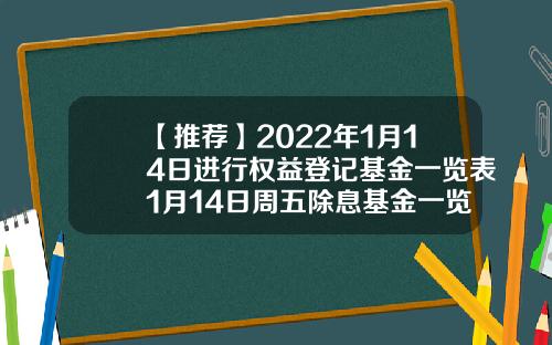 【推荐】2022年1月14日进行权益登记基金一览表1月14日周五除息基金一览表基金020009