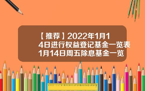 【推荐】2022年1月14日进行权益登记基金一览表1月14日周五除息基金一览表基金470008