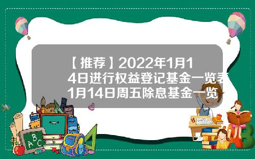 【推荐】2022年1月14日进行权益登记基金一览表1月14日周五除息基金一览表121003基金