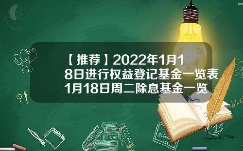 【推荐】2022年1月18日进行权益登记基金一览表1月18日周二除息基金一览表基金110010净值