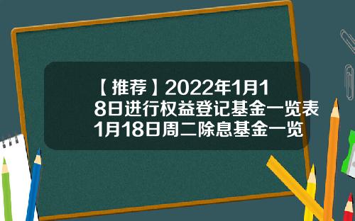 【推荐】2022年1月18日进行权益登记基金一览表1月18日周二除息基金一览表基金202801