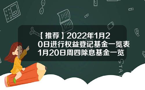 【推荐】2022年1月20日进行权益登记基金一览表1月20日周四除息基金一览表基金090001