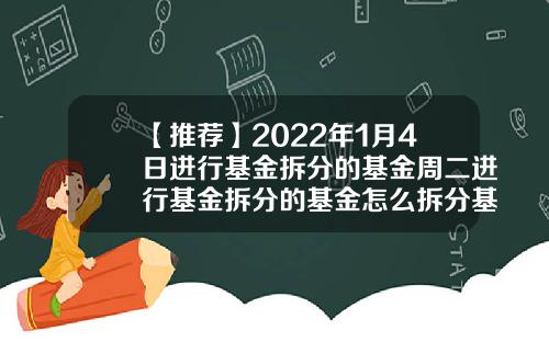 【推荐】2022年1月4日进行基金拆分的基金周二进行基金拆分的基金怎么拆分基金