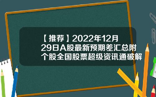 【推荐】2022年12月29日A股最新预期差汇总附个股全国股票超级资讯通破解版