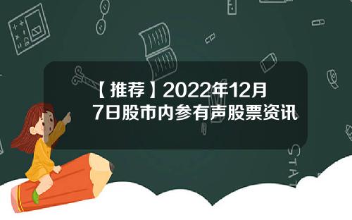 【推荐】2022年12月7日股市内参有声股票资讯