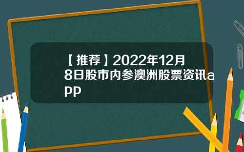 【推荐】2022年12月8日股市内参澳洲股票资讯app