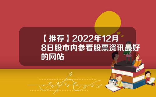 【推荐】2022年12月8日股市内参看股票资讯最好的网站