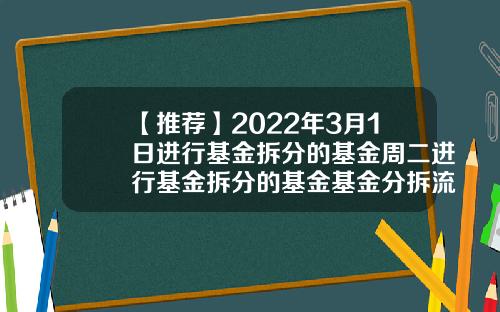 【推荐】2022年3月1日进行基金拆分的基金周二进行基金拆分的基金基金分拆流程