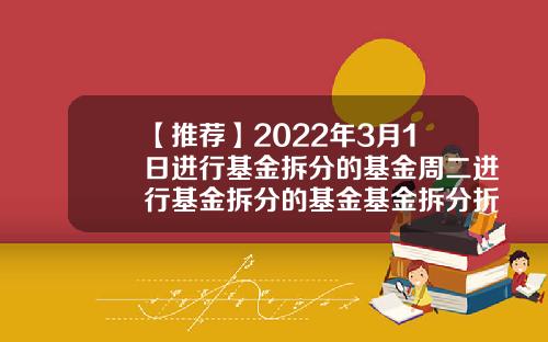 【推荐】2022年3月1日进行基金拆分的基金周二进行基金拆分的基金基金拆分折算