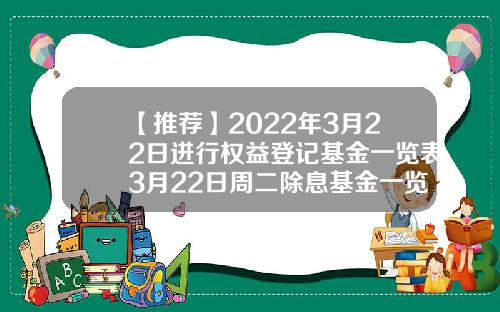 【推荐】2022年3月22日进行权益登记基金一览表3月22日周二除息基金一览表450002基金分红