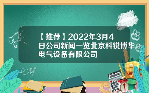 【推荐】2022年3月4日公司新闻一览北京科锐博华电气设备有限公司