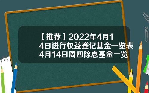 【推荐】2022年4月14日进行权益登记基金一览表4月14日周四除息基金一览表基金163804