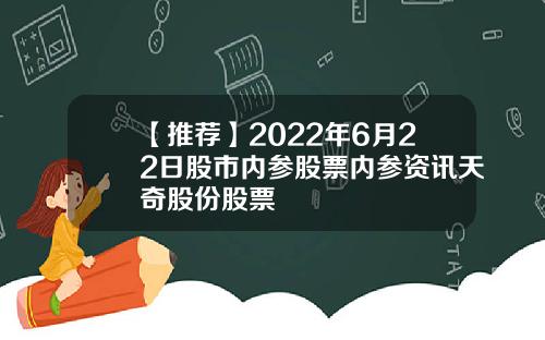 【推荐】2022年6月22日股市内参股票内参资讯天奇股份股票