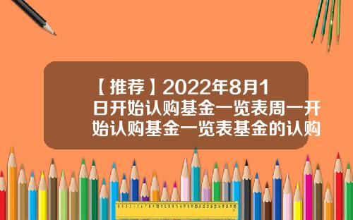 【推荐】2022年8月1日开始认购基金一览表周一开始认购基金一览表基金的认购费