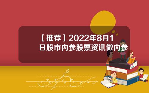 【推荐】2022年8月1日股市内参股票资讯做内参