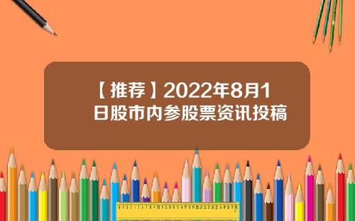 【推荐】2022年8月1日股市内参股票资讯投稿