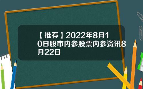 【推荐】2022年8月10日股市内参股票内参资讯8月22日
