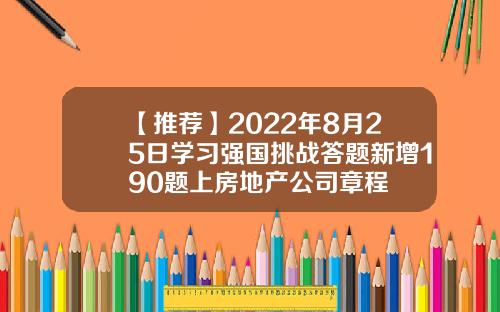 【推荐】2022年8月25日学习强国挑战答题新增190题上房地产公司章程