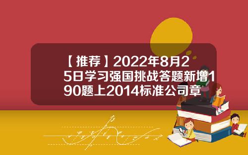 【推荐】2022年8月25日学习强国挑战答题新增190题上2014标准公司章程