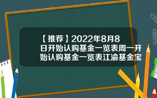 【推荐】2022年8月8日开始认购基金一览表周一开始认购基金一览表江渝基金宝