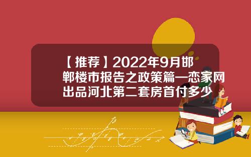 【推荐】2022年9月邯郸楼市报告之政策篇—恋家网出品河北第二套房首付多少