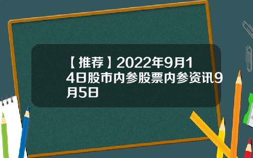 【推荐】2022年9月14日股市内参股票内参资讯9月5日