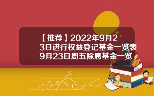 【推荐】2022年9月23日进行权益登记基金一览表9月23日周五除息基金一览表基金519199