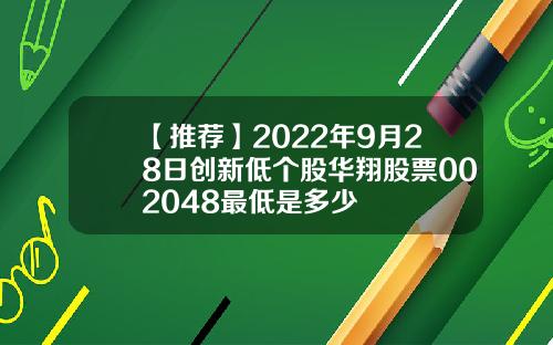 【推荐】2022年9月28日创新低个股华翔股票002048最低是多少