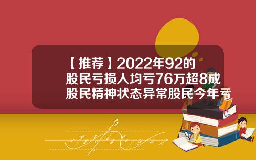 【推荐】2022年92的股民亏损人均亏76万超8成股民精神状态异常股民今年亏多少