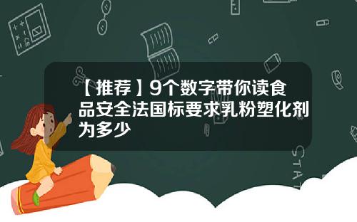 【推荐】9个数字带你读食品安全法国标要求乳粉塑化剂为多少