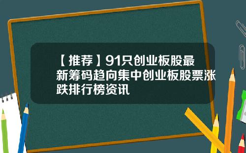 【推荐】91只创业板股最新筹码趋向集中创业板股票涨跌排行榜资讯